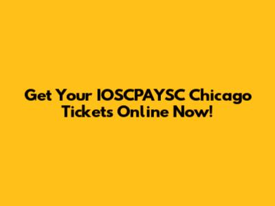 Get Your IOSCPAYSC Chicago Tickets Online Now!