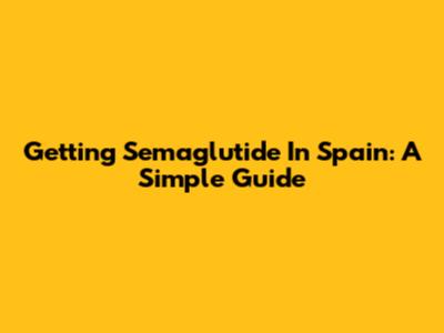 Getting Semaglutide In Spain: A Simple Guide
