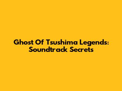 Ghost Of Tsushima Legends: Soundtrack Secrets