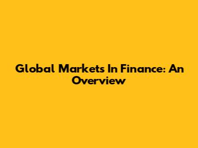 Global Markets In Finance: An Overview