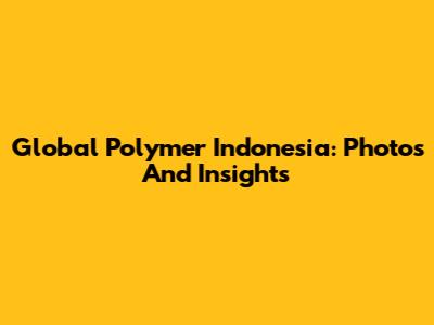 Global Polymer Indonesia: Photos And Insights