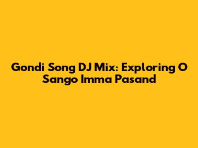 Gondi Song DJ Mix: Exploring 'O Sango Imma Pasand'