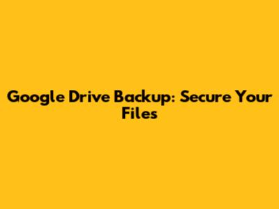 Google Drive Backup: Secure Your Files
