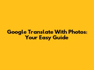 Google Translate With Photos: Your Easy Guide