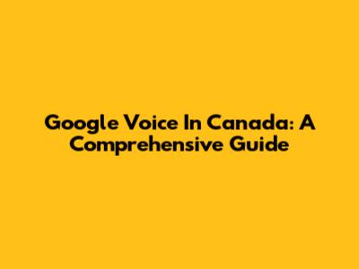 Google Voice In Canada: A Comprehensive Guide