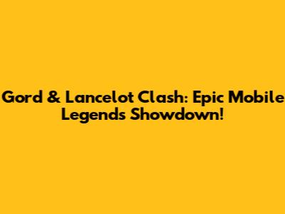 Gord & Lancelot Clash: Epic Mobile Legends Showdown!