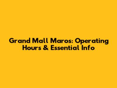 Grand Mall Maros: Operating Hours & Essential Info