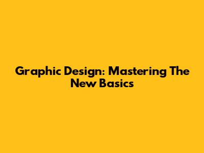 Graphic Design: Mastering The New Basics