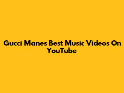 Gucci Mane's Best Music Videos On YouTube