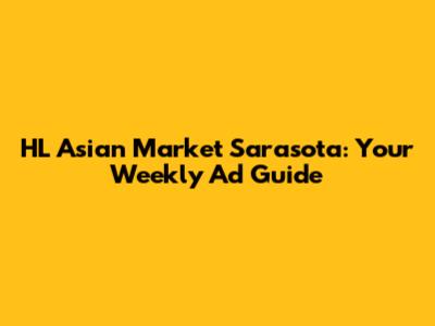 HL Asian Market Sarasota: Your Weekly Ad Guide