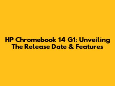 HP Chromebook 14 G1: Unveiling The Release Date & Features