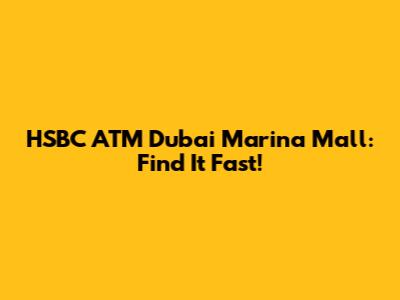 HSBC ATM Dubai Marina Mall: Find It Fast!