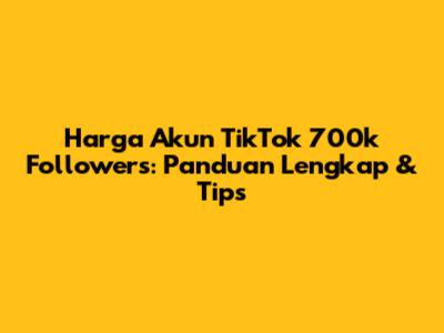 Harga Akun TikTok 700k Followers: Panduan Lengkap & Tips