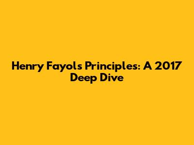 Henry Fayol's Principles: A 2017 Deep Dive