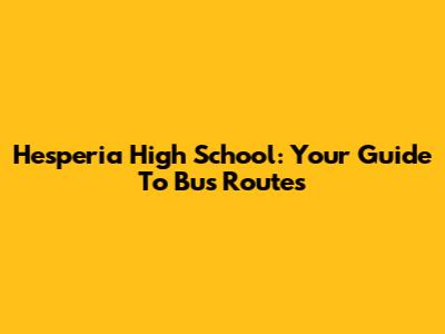 Hesperia High School: Your Guide To Bus Routes