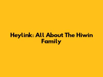 Heylink: All About The Hiwin Family