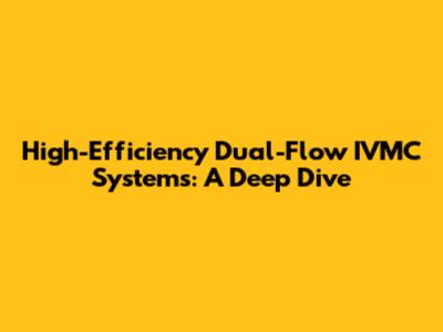 High-Efficiency Dual-Flow IVMC Systems: A Deep Dive