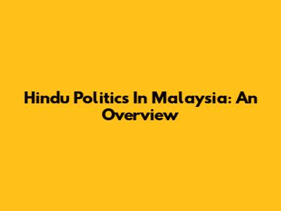 Hindu Politics In Malaysia: An Overview