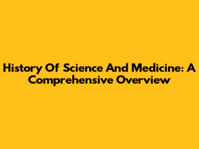 History Of Science And Medicine: A Comprehensive Overview