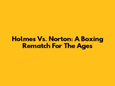 Holmes Vs. Norton: A Boxing Rematch For The Ages