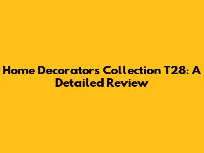 Home Decorators Collection T28: A Detailed Review