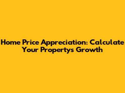 Home Price Appreciation: Calculate Your Property's Growth
