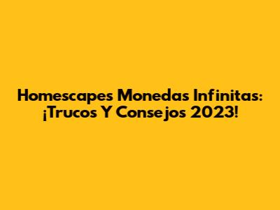 Homescapes Monedas Infinitas: ¡Trucos Y Consejos 2023!