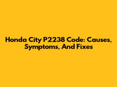 Honda City P2238 Code: Causes, Symptoms, And Fixes