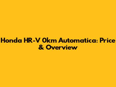 Honda HR-V 0km Automatica: Price & Overview