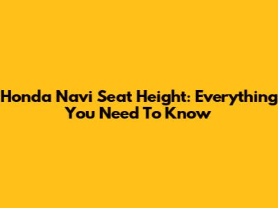 Honda Navi Seat Height: Everything You Need To Know