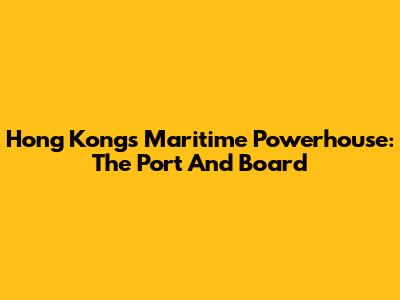 Hong Kong's Maritime Powerhouse: The Port And Board