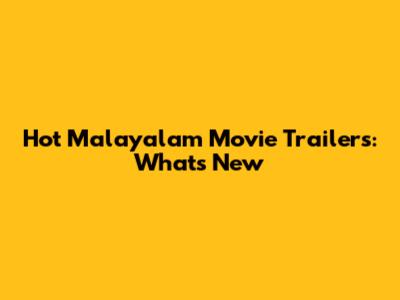 Hot Malayalam Movie Trailers: What's New