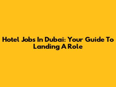 Hotel Jobs In Dubai: Your Guide To Landing A Role