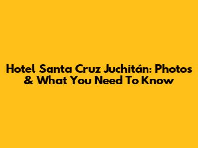Hotel Santa Cruz Juchitán: Photos & What You Need To Know