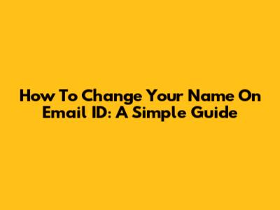How To Change Your Name On Email ID: A Simple Guide