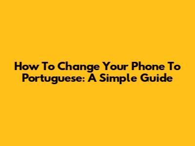 How To Change Your Phone To Portuguese: A Simple Guide