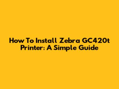 How To Install Zebra GC420t Printer: A Simple Guide