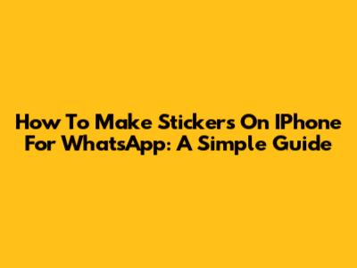 How To Make Stickers On IPhone For WhatsApp: A Simple Guide