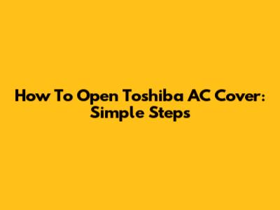 How To Open Toshiba AC Cover: Simple Steps