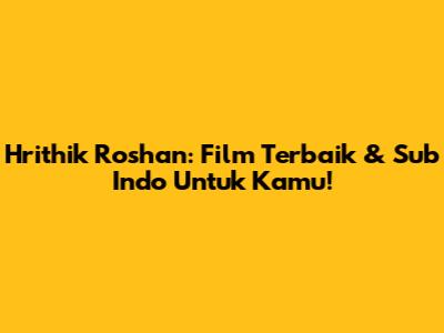 Hrithik Roshan: Film Terbaik & Sub Indo Untuk Kamu!