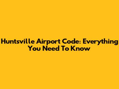 Huntsville Airport Code: Everything You Need To Know