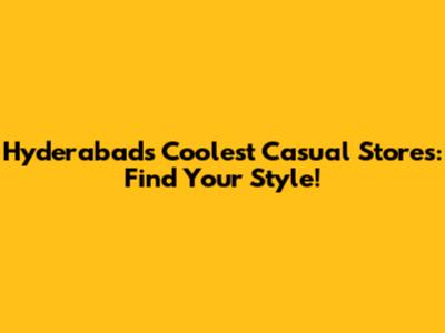 Hyderabad's Coolest Casual Stores: Find Your Style!
