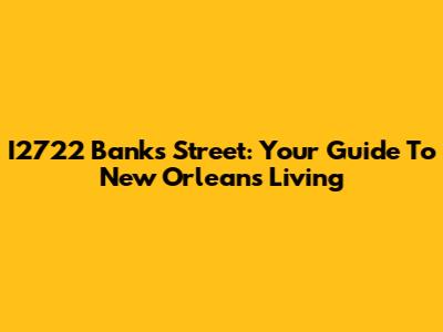 I2722 Banks Street: Your Guide To New Orleans Living
