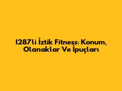 I287li İztik Fitness: Konum, Olanaklar Ve İpuçları