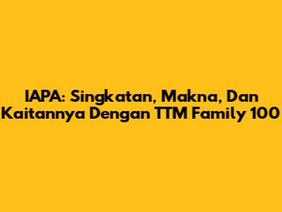 IAPA: Singkatan, Makna, Dan Kaitannya Dengan TTM Family 100