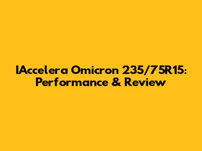 IAccelera Omicron 235/75R15: Performance & Review