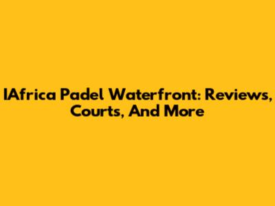 IAfrica Padel Waterfront: Reviews, Courts, And More