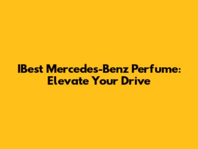 IBest Mercedes-Benz Perfume: Elevate Your Drive