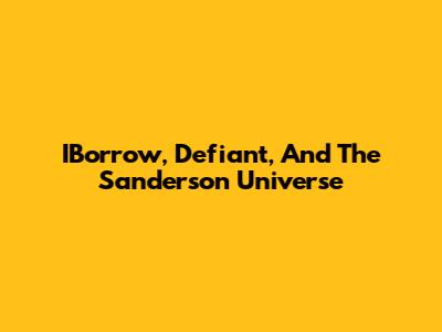 IBorrow, Defiant, And The Sanderson Universe