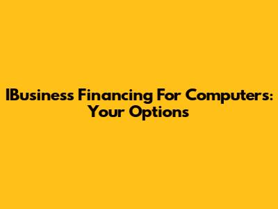 IBusiness Financing For Computers: Your Options